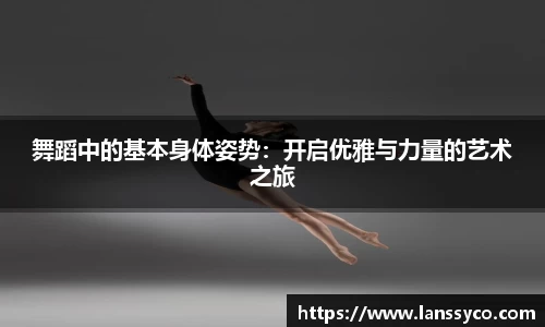 舞蹈中的基本身体姿势：开启优雅与力量的艺术之旅