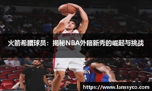 火箭希腊球员：揭秘NBA外籍新秀的崛起与挑战