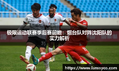 极限运动联赛季后赛前瞻：烟台队对阵沈阳队的实力解析