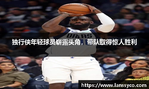 独行侠年轻球员崭露头角，带队取得惊人胜利