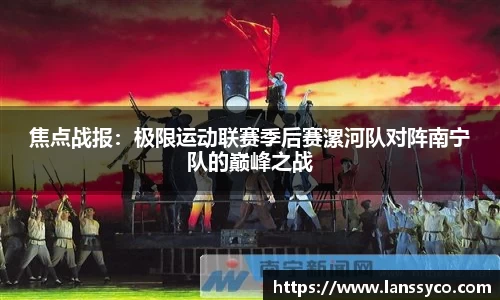 焦点战报：极限运动联赛季后赛漯河队对阵南宁队的巅峰之战
