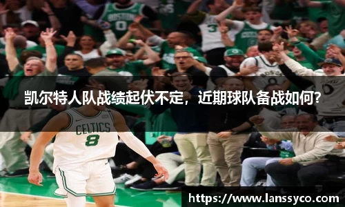 凯尔特人队战绩起伏不定，近期球队备战如何？