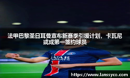 法甲巴黎圣日耳曼宣布新赛季引援计划，卡瓦尼或成第一签约球员