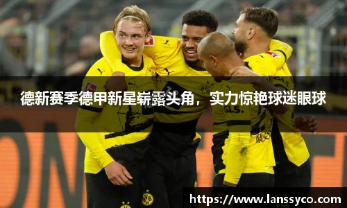 德新赛季德甲新星崭露头角，实力惊艳球迷眼球
