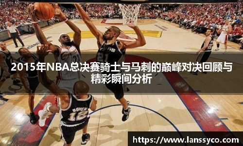 2015年NBA总决赛骑士与马刺的巅峰对决回顾与精彩瞬间分析